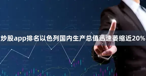炒股app排名以色列国内生产总值迅速萎缩近20%