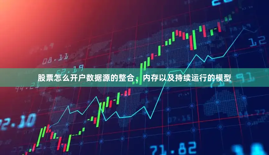 股票怎么开户数据源的整合、内存以及持续运行的模型