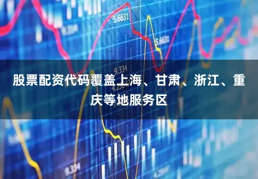 股票配资代码覆盖上海、甘肃、浙江、重庆等地服务区