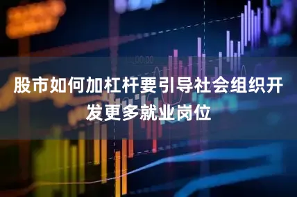 股市如何加杠杆要引导社会组织开发更多就业岗位