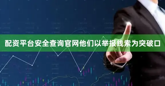 配资平台安全查询官网他们以举报线索为突破口