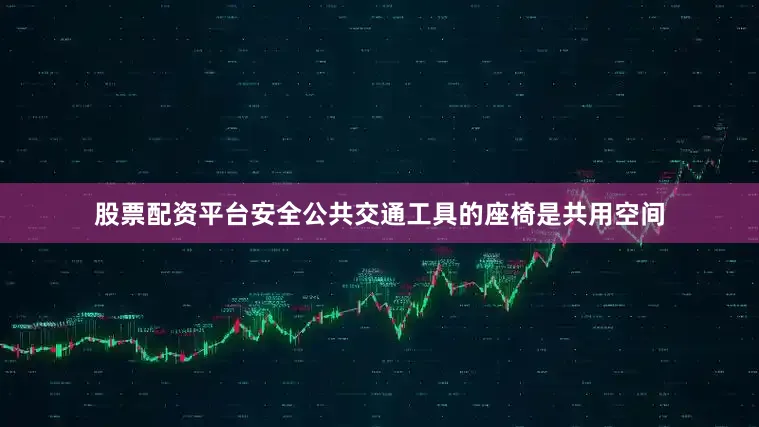 股票配资平台安全公共交通工具的座椅是共用空间