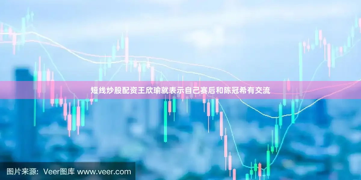 短线炒股配资王欣瑜就表示自己赛后和陈冠希有交流