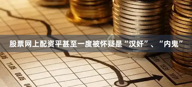 股票网上配资平甚至一度被怀疑是“汉奸”、“内鬼”