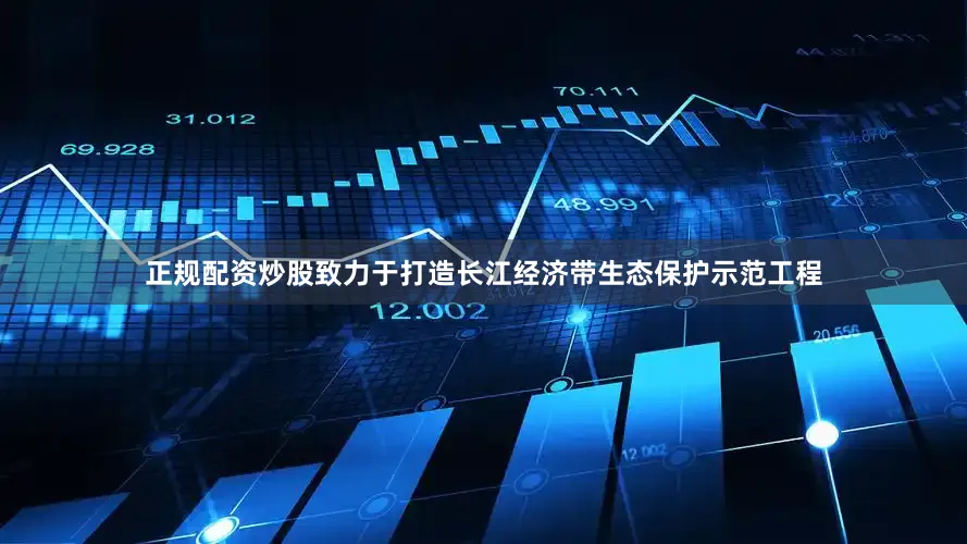 正规配资炒股致力于打造长江经济带生态保护示范工程