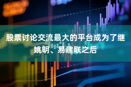 股票讨论交流最大的平台成为了继姚明、易建联之后