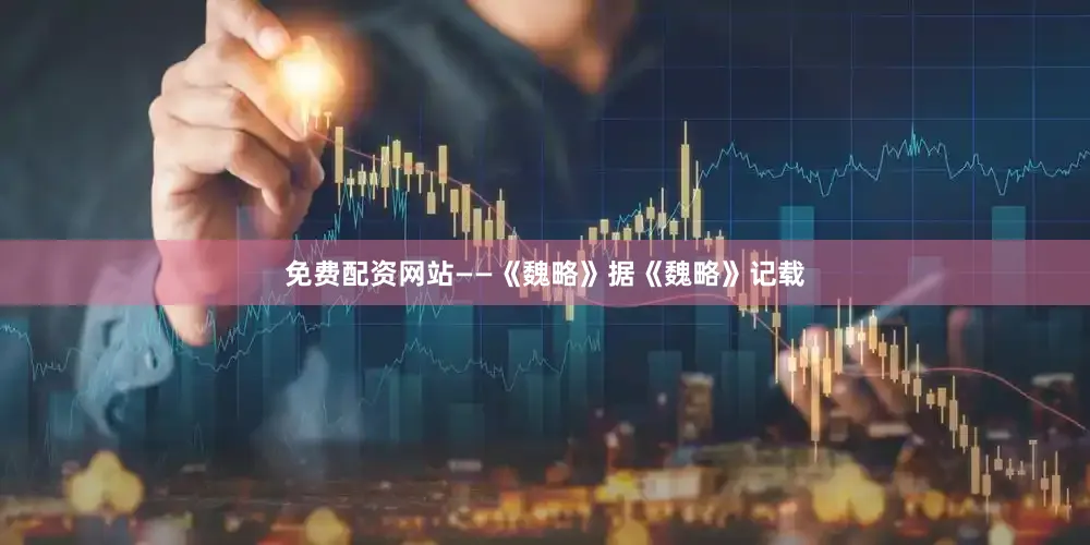 免费配资网站——《魏略》据《魏略》记载