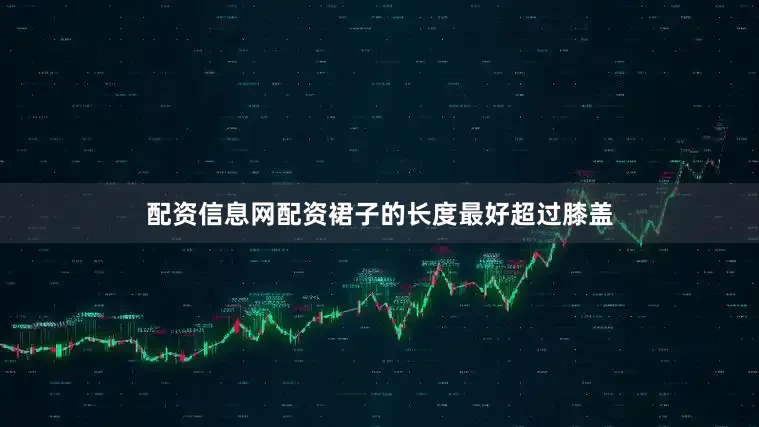 配资信息网配资裙子的长度最好超过膝盖