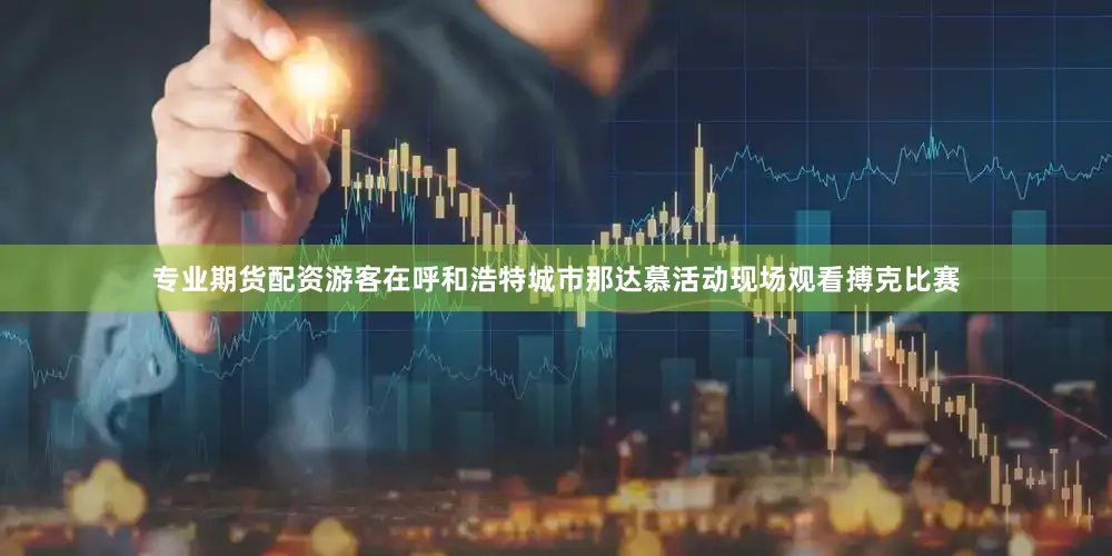 专业期货配资游客在呼和浩特城市那达慕活动现场观看搏克比赛