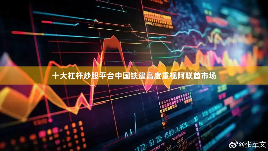 十大杠杆炒股平台中国铁建高度重视阿联酋市场
