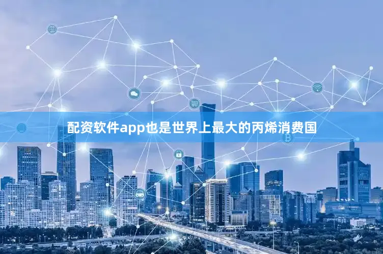 配资软件app也是世界上最大的丙烯消费国