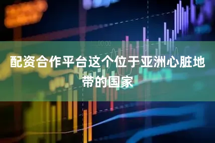 配资合作平台这个位于亚洲心脏地带的国家