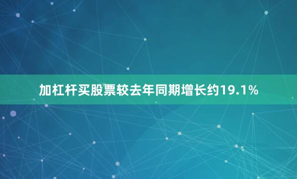 加杠杆买股票较去年同期增长约19.1%