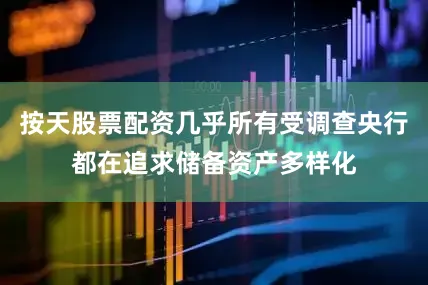 按天股票配资几乎所有受调查央行都在追求储备资产多样化