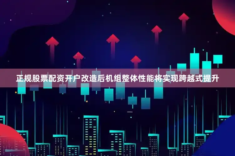 正规股票配资开户改造后机组整体性能将实现跨越式提升