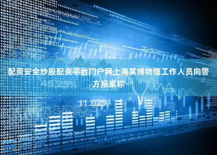 配资安全炒股配资平台门户网上海某博物馆工作人员向警方报案称