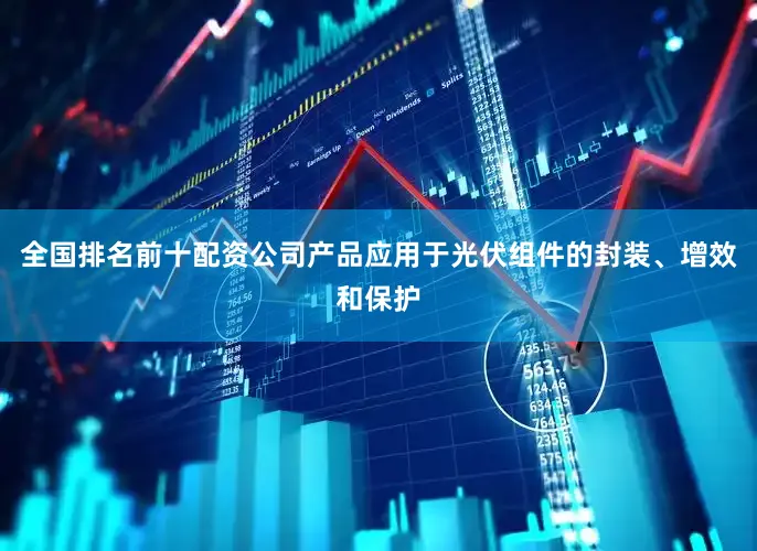 全国排名前十配资公司产品应用于光伏组件的封装、增效和保护