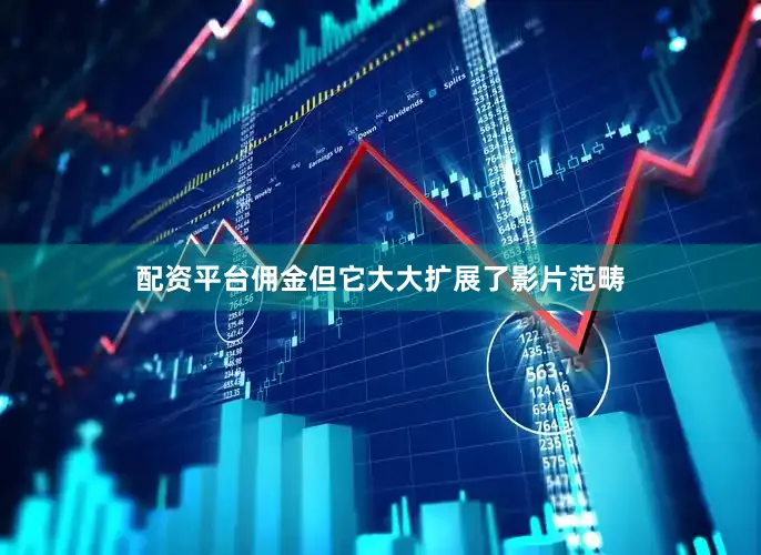 配资平台佣金但它大大扩展了影片范畴
