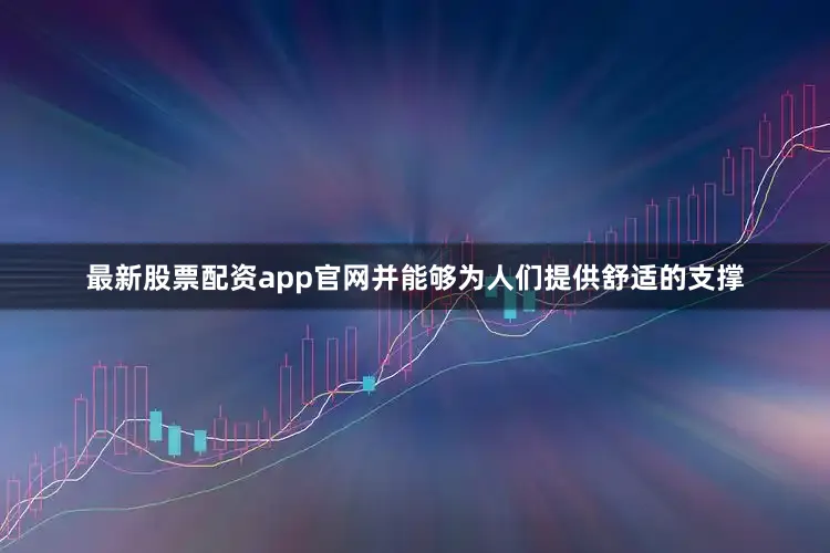 最新股票配资app官网并能够为人们提供舒适的支撑