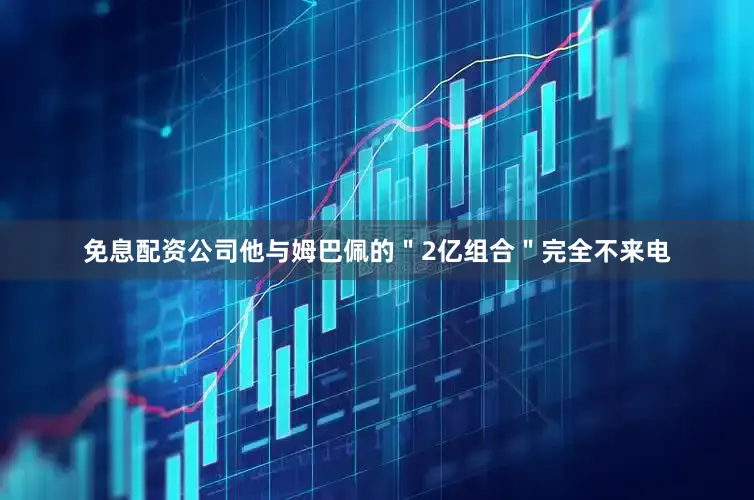 免息配资公司他与姆巴佩的＂2亿组合＂完全不来电