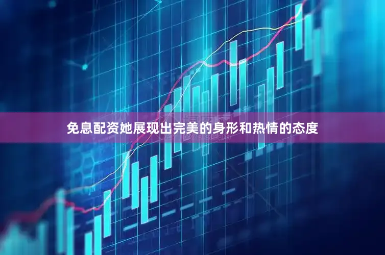 免息配资她展现出完美的身形和热情的态度