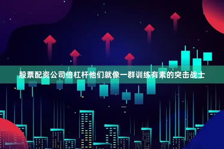 股票配资公司倍杠杆他们就像一群训练有素的突击战士