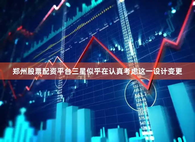 郑州股票配资平台三星似乎在认真考虑这一设计变更