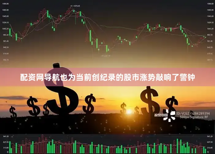 配资网导航也为当前创纪录的股市涨势敲响了警钟