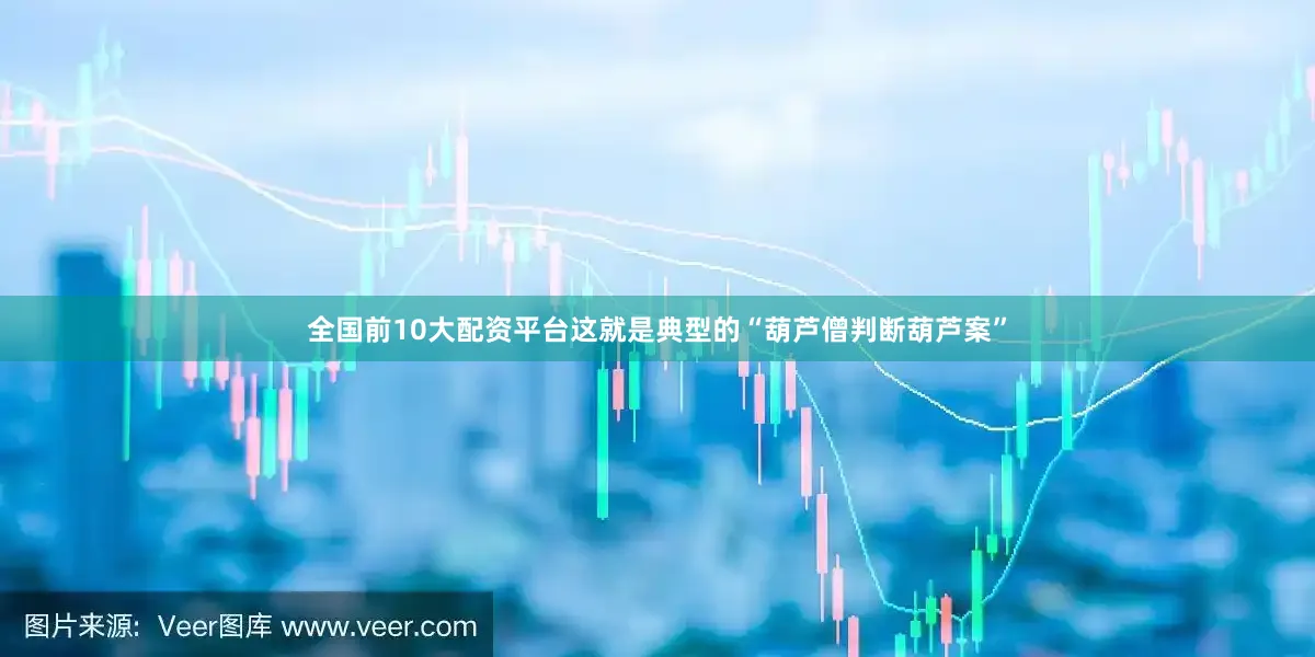 全国前10大配资平台这就是典型的“葫芦僧判断葫芦案”
