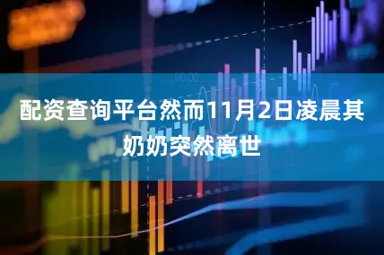 配资查询平台然而11月2日凌晨其奶奶突然离世
