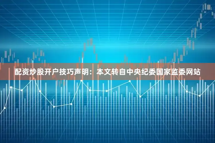 配资炒股开户技巧声明：本文转自中央纪委国家监委网站