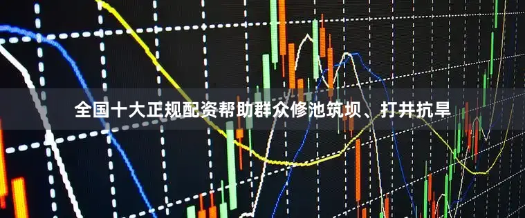 全国十大正规配资帮助群众修池筑坝、打井抗旱