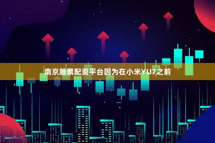 南京股票配资平台因为在小米YU7之前