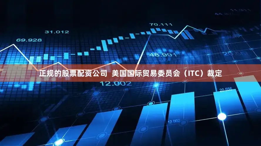 正规的股票配资公司  美国国际贸易委员会（ITC）裁定