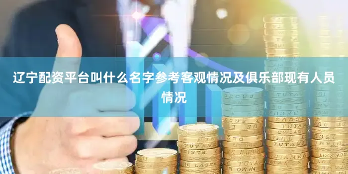 辽宁配资平台叫什么名字参考客观情况及俱乐部现有人员情况