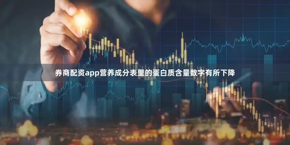 券商配资app营养成分表里的蛋白质含量数字有所下降