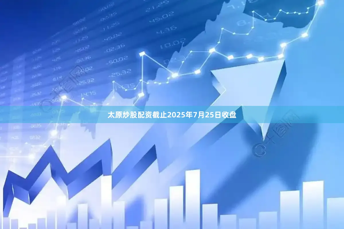 太原炒股配资截止2025年7月25日收盘