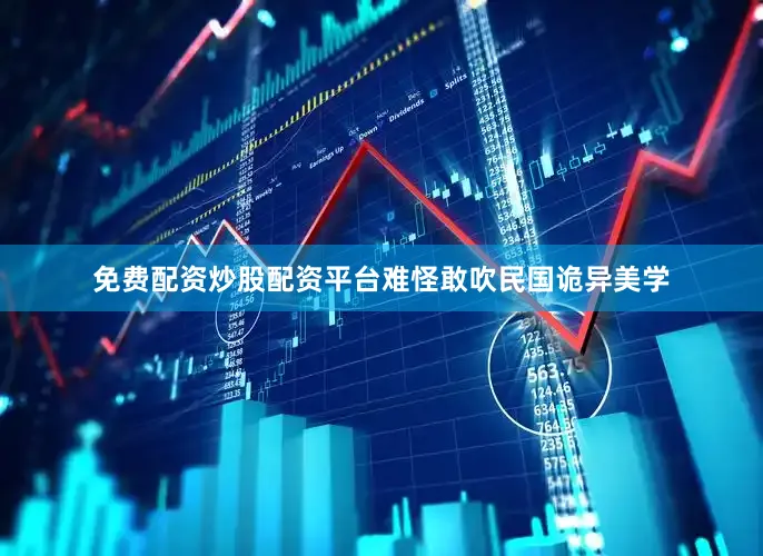 免费配资炒股配资平台难怪敢吹民国诡异美学