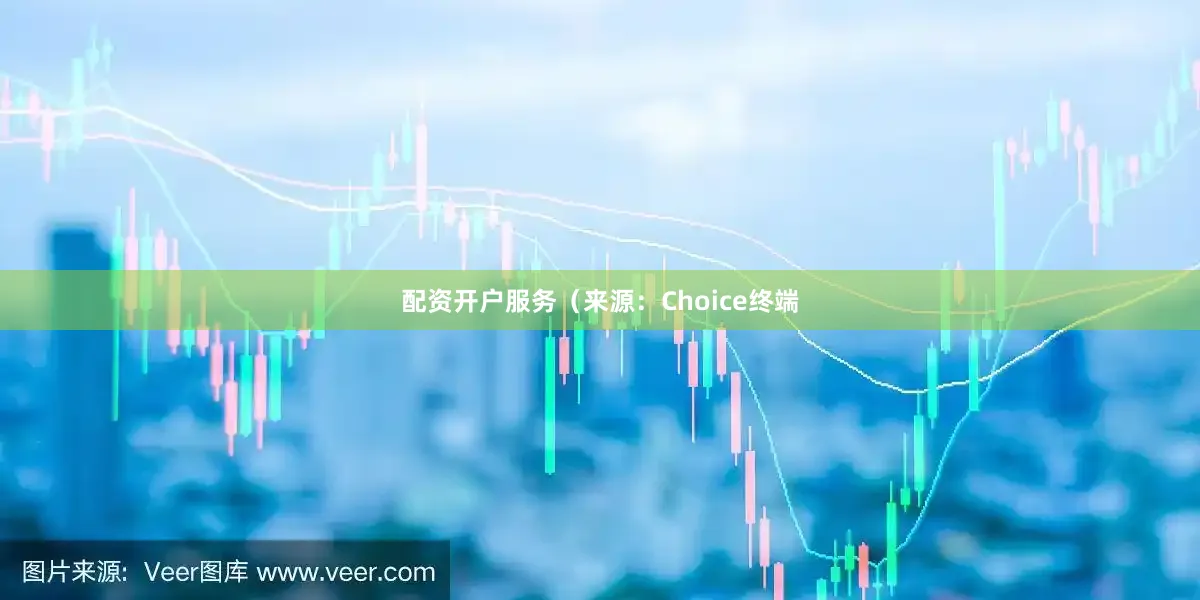 配资开户服务（来源：Choice终端