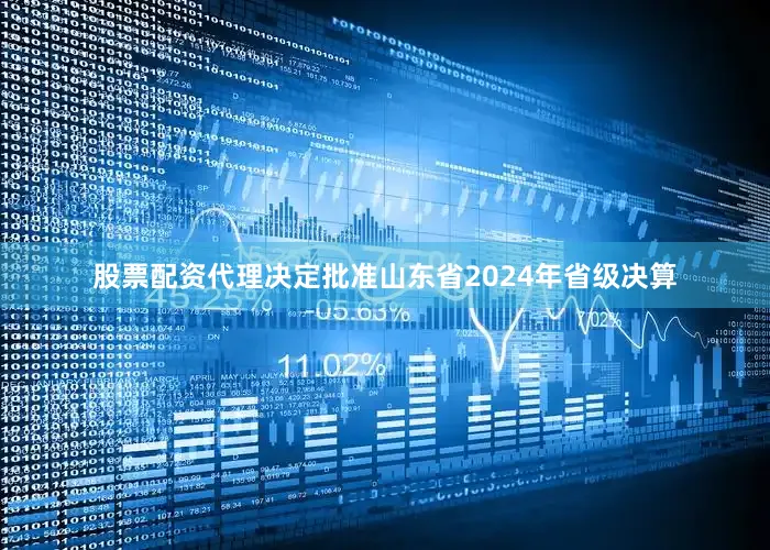 股票配资代理决定批准山东省2024年省级决算