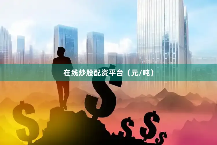在线炒股配资平台（元/吨）