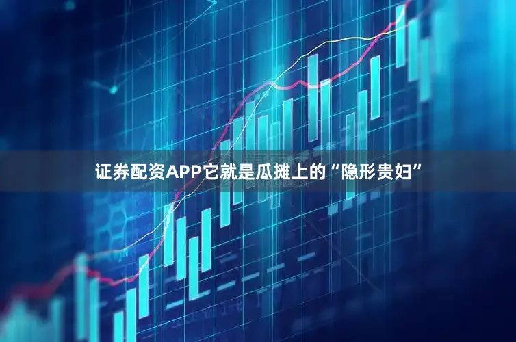 证券配资APP它就是瓜摊上的“隐形贵妇”