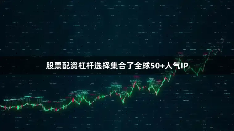 股票配资杠杆选择集合了全球50+人气IP