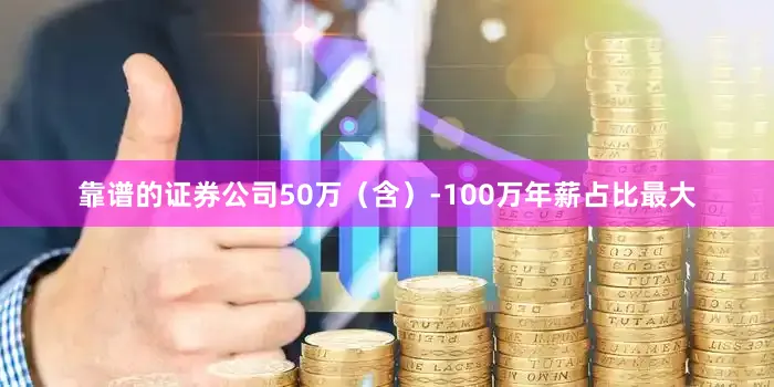 靠谱的证券公司50万（含）-100万年薪占比最大