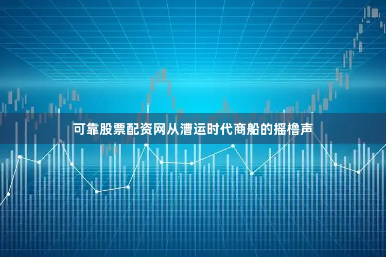 可靠股票配资网从漕运时代商船的摇橹声
