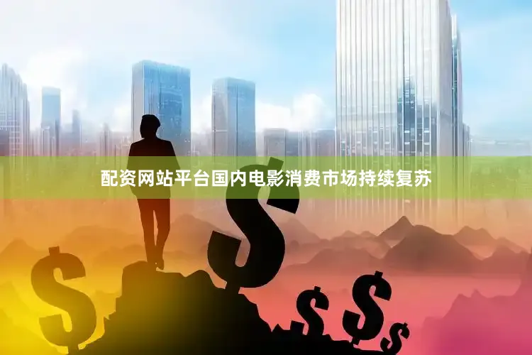 配资网站平台国内电影消费市场持续复苏