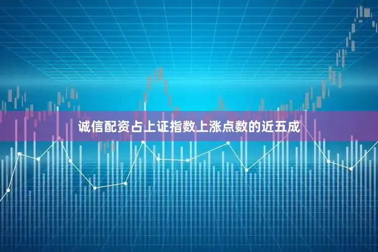 诚信配资占上证指数上涨点数的近五成
