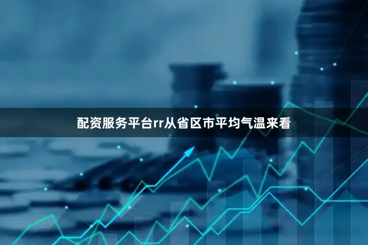 配资服务平台rr从省区市平均气温来看