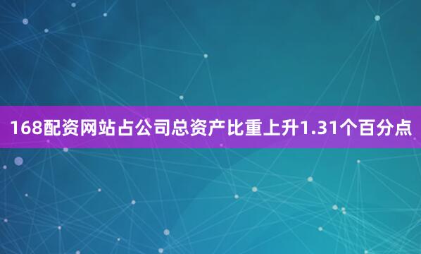 168配资网站占公司总资产比重上升1.31个百分点