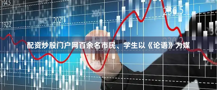 配资炒股门户网百余名市民、学生以《论语》为媒